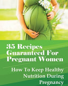 35 Recipes Guaranteed For Pregnant Women: How To Keep Healthy Nutrition During Pregnancy: What Is The Best Food To Eat When You Are Pregnant? - Paperback